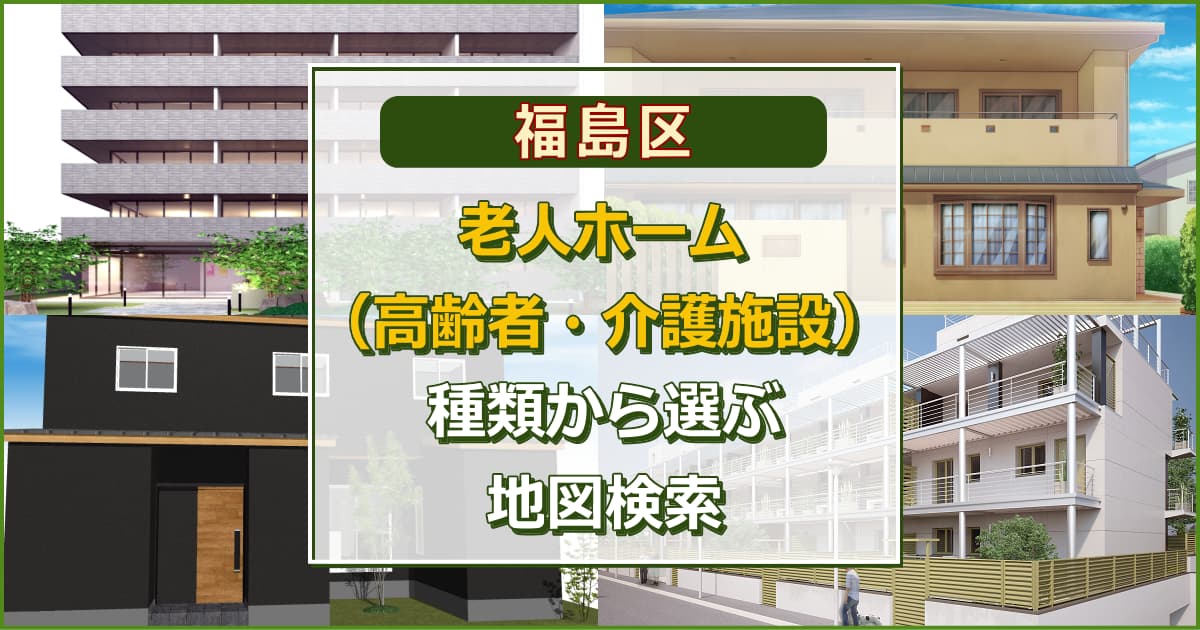 大阪市福島区 老人ホーム（高齢者施設・介護施設）について