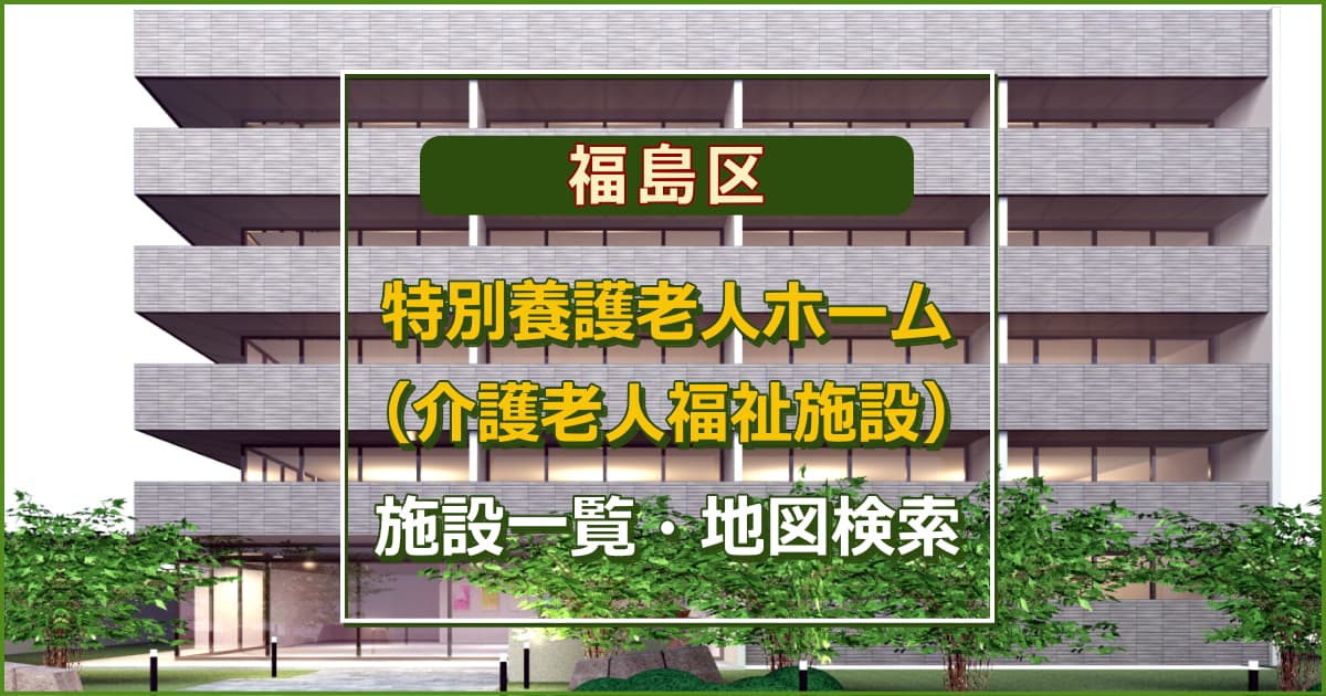 大阪市福島区の特別養護老人ホーム　施設一覧・地図検索