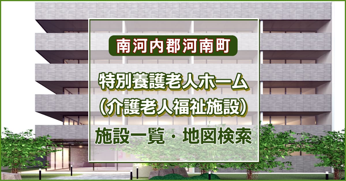 南河内郡河南町の特別養護老人ホーム　施設一覧・地図検索