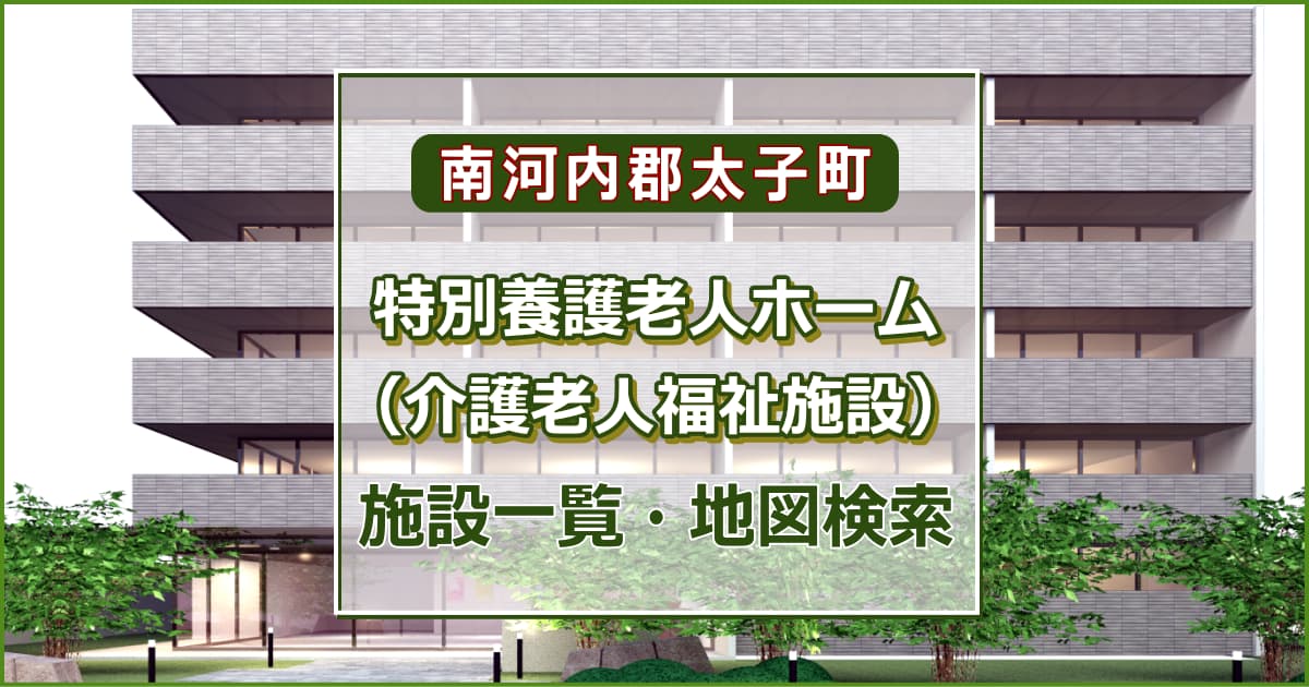 南河内郡太子町の特別養護老人ホーム　施設一覧・地図検索