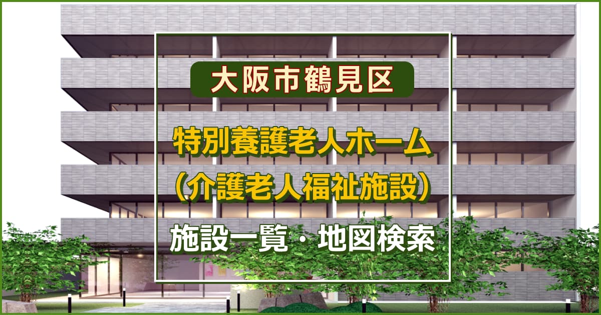 大阪市鶴見区の特別養護老人ホーム　施設一覧・地図検索